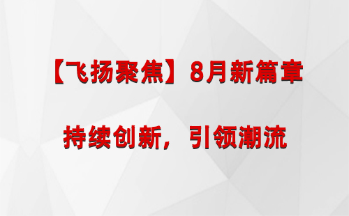 平罗【飞扬聚焦】8月新篇章 —— 持续创新，引领潮流