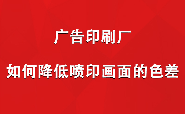 平罗广告平罗印刷厂如何降低喷印画面的色差