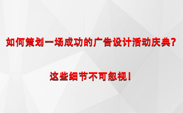 如何策划一场成功的平罗广告设计平罗活动庆典？这些细节不可忽视！