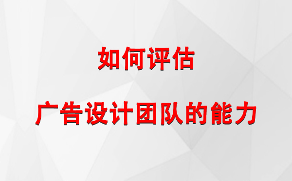 如何评估平罗广告设计团队的能力